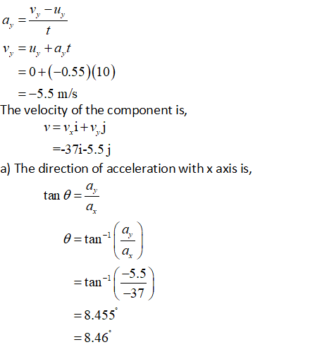 a. 0+(-0.55) (10) 5.5 m/s The velocity of the component is, 37i-5.5j a) The direction of acceleration with x axis is, tan-1-5.5 37 8.455 8.46