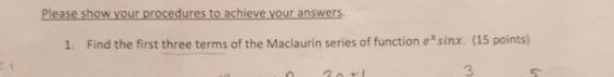 Please show your procedures to achieve your answers Find the first three terms of the Maclaurin series of function e* sinx. (