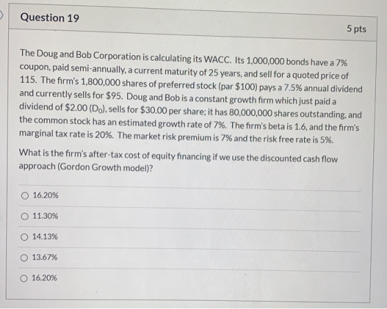 Question 19 5 pts The Doug and Bob Corporation is calculating its WACC. Its 1,000,000 bonds have a 7% coupon, paid semi-annua