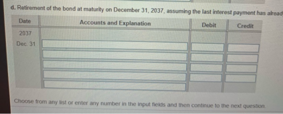 d. Retirement of the bond at maturity on December 31, 2037, assuming the last interest payment has alread Date Accounts and E