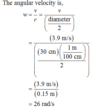 The angular velocity is, r diameter 3.9 m/s 1 m 100 cm 140 a 30 cm (3.9 m/s) (0.15 m) 26 rad/s