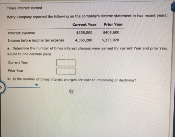 Times interest earned Berry Company reported the following on the companys income statement in two recent years: Current Yea