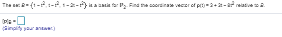 The set B = = {1-12 1-12.1-2-2) is a basis for P2. Find the coordinate vector of p(t) = 3+3+ - 32 relative to B. [Pls - (Simp