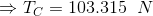 \Rightarrow T_C = 103.315\;\;N