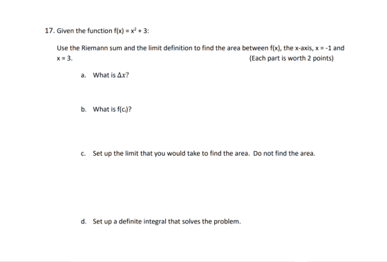 17. Given the function f(x) = x2 + 3: Use the Riemann sum and the limit definition to find the area between f(x), the x-axis,