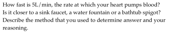 How fast is 5L/min, the rate at which your heart pumps blood? Is it closer to a sink faucet, a water fountain or a bathtub spigot? Describe the method that you used to determine answer and your reasoning.