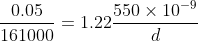 \frac{0.05}{161000}= 1.22\frac{550\times 10^{-9}}{d}