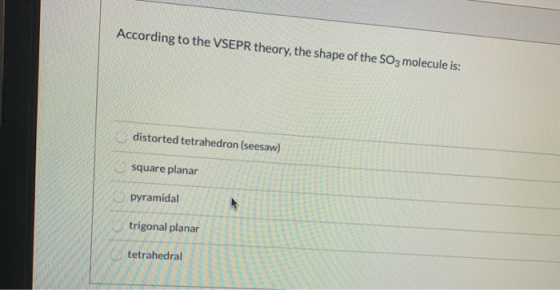 According to the VSEPR theory, the shape of the SO3 molecule is: distorted tetrahedron (seesaw) square planar pyramidal trigo