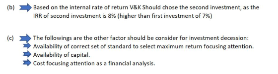 (b) Based on the internal rate of return V&K Should chose the second investment, as the IRR of second investment is 8% (highe