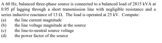 A 60 Hz, balanced three-phase source is connected to a balanced load of 2815 kVA at 0.95 pf lagging through a short transmiss