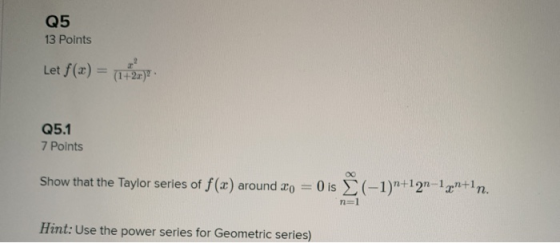 Q5 13 Points Let f(x) = (1+20) Q5.1 7 Points Show that the Taylor series of f(x) around xo = 0 is (-1)+121 -x+in. n=1 Hint:
