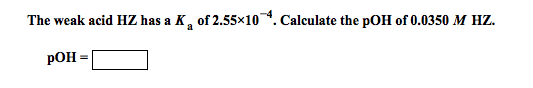 The weak acid Hz has a of 2.55 times 10-4. Calcul