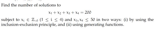 Find the number of solutions to x1 + x2 + x3 + x4 = 200 subject to xi E 220 (1 < i < 4) and x3, x4 < 50 in two ways: (i) by u