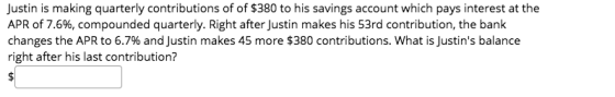 Justin is making quarterly contributions of of $380 to his savings account which pays interest at the APR of 7.6%, compounded