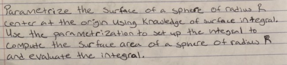 Parametrize the surface of a sphere of radius R center at the origin using Knowledge of surface integral Use the parametrizat