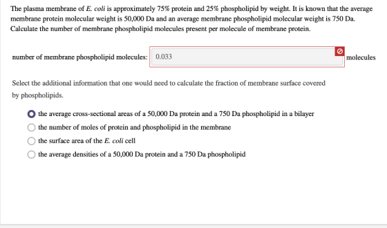 The plasma membrane of E. coli is approximately 75% protein and 25% phospholipid by weight. It is known that the average memb