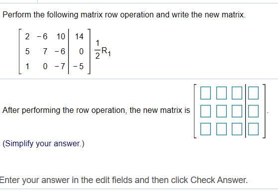 Perform the following matrix row operation and write the new matrix. [ 2 -6 10 14 5 7-6 110-7-5 After performing the row oper