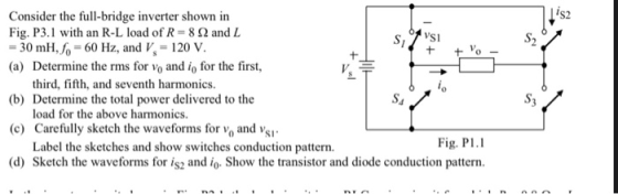 Consider the full-bridge inverter shown in Fig. P3.1 with an R-L load of R = 8 and L 30 mH, fo 60 Hz, and V 120 V. ST S1 + o