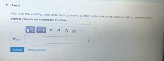 ▼ Part C What is the total work Winse done on the block by the force of friction as the block moves a distance 5 00 m down th