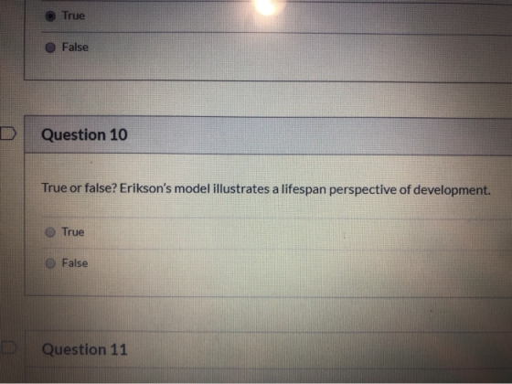 True False Question 10 True or false? Eriksons model illustrates a lifespan perspective of development. True False Question