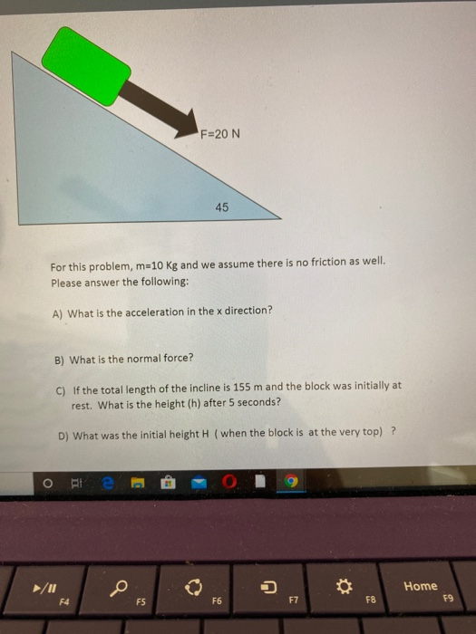 F=20 N 45 For this problem, m=10 kg and we assume there is no friction as well. Please answer the following: A) What is the a