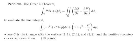 Problem. Use Greens Theorem, to evaluate the line integral, 5. Pdr + Qdy = 1] (e. - SP) da, 1. (=x+ + e* In y)dx + (x + y +