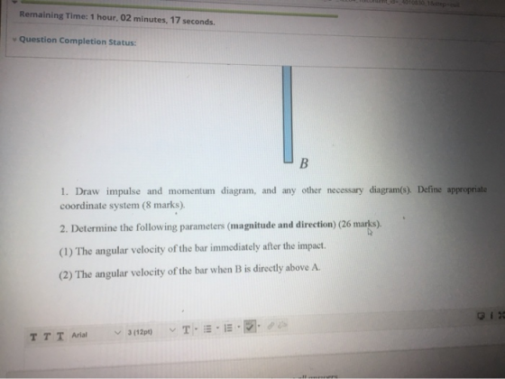 Remaining Time: 1 hour, 02 minutes, 17 seconds. Question Completion Status: B 1. Draw impulse and momentum diagram, and any o