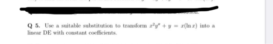 TON. Q 5. Use a suitable substitution to transform x?y + y = x(Inx) into a linear DE with constant coefficients.