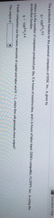 Question Help The production function for the personal computers of DISK, Inc, is given by q-10K05105 where q is the number o