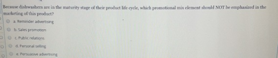 Because dishwashers are in the maturity stage of their product life cycle, which promotional mix element should NOT be emphas