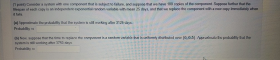 (1 point) Consider a system with one component that is subject to failure, and suppose that we have 100 copies of the compone