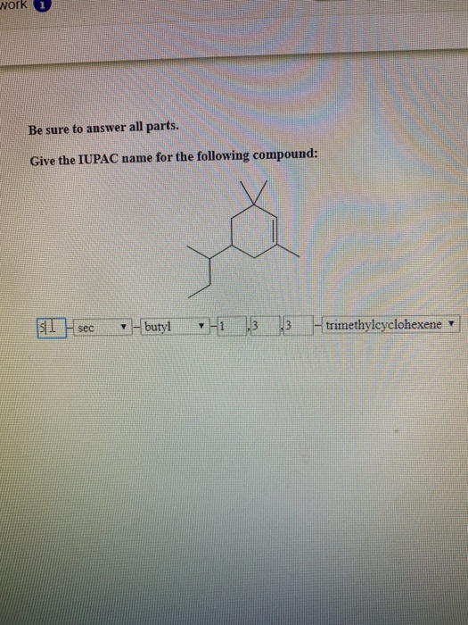 work 1 Be sure to answer all parts. Give the IUPAC name for the following compound: 51 sec1 -butyl -1 .3 3 -trimethylcyclohex