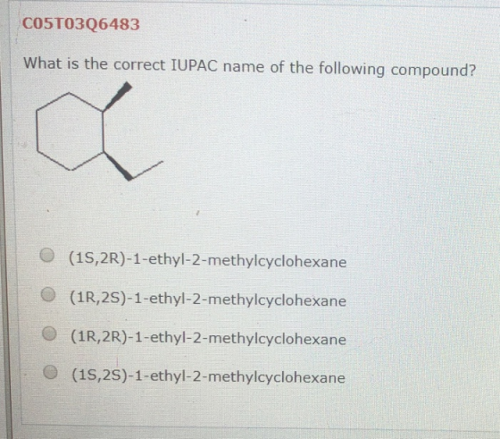 CO5T0306483 What is the correct IUPAC name of the following compound? (15,2R)-1-ethyl-2-methylcyclohexane (1R, 2S)-1-ethyl-2-