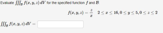 Evaluate Ife f(x, y, z) dV for the specified function f and B: f(x, y, z) = 2<? < 16,0<y< 5,0 <<<2 SSSR f(x, y, z) DV =