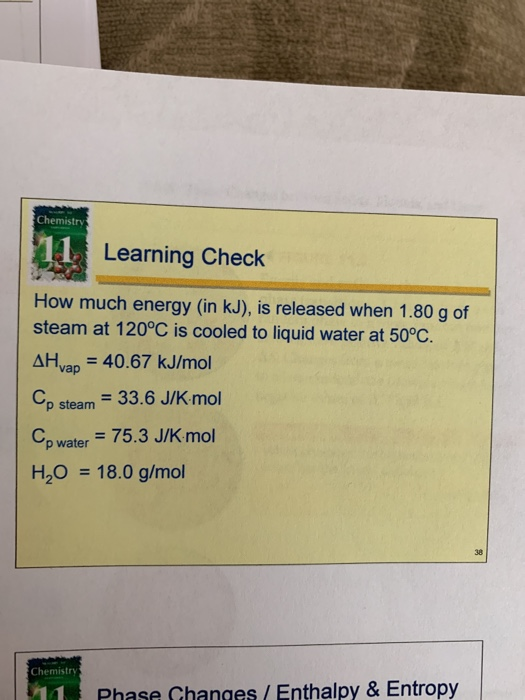 Chemistry 11 Learning Check How much energy (in kJ), is released when 1.80 g of steam at 120°C is cooled to liquid water at 5