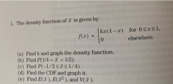 1. The density function of ğ is given by |kx(1 – x) o for 0 < x 51, elsewhere. f(x (a) Find k and graph the density function.