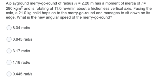 A playground merry-go-round of radius R = 2.20 m has a moment of inertia of I = 280 kgm2 and is rotating at 11.0 rev/min abou