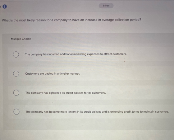 Saved What is the most likely reason for a company to have an increase in average collection period? Multiple Choice The comp