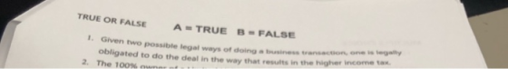 TRUE OR FALSE A TRUE B FALSE 1. Given two possible legal ways of doing a business transaction, one is legally obligated to do