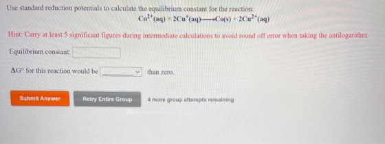 Use standard reduction potentials to calculate the equilibrium constant for the reaction: Co2+(aq) + 2Cu(aq) Co(s) + 2Cu²+(aq