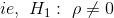 ie,\ H_{1}:\ \rho\neq 0