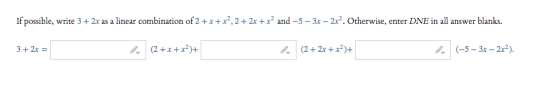 If possible, write 3 + 2x as a linear combination of 2 + x + x2,2+ 2x + x2 and -5 -3x - 2x2. Otherwise, enter DNE in all answ