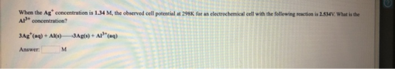 When the Ag concentration is 1.34 M, the observed cell potential at 298K for an electrochemical cell with the following reac