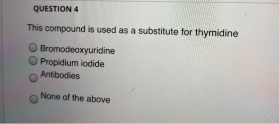 QUESTION 4 This compound is used as a substitute for thymidine Bromodeoxyuridine O Propidium iodide Antibodies None of the ab