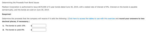 Determining the proceeds from Bond Issues Madison Corporation is authorized to issue $670,000 of 5-year bonds dated June 30,