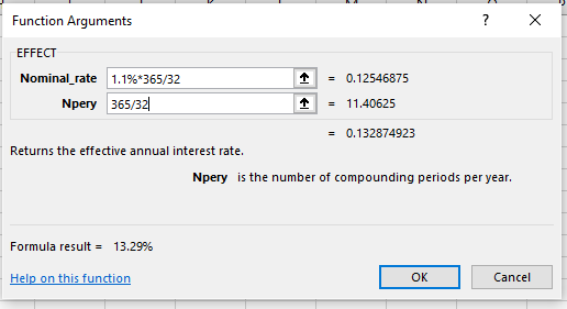 Function Arguments EFFECT Nominal-rate 10.12546875 = 11.40625 = 0.132874923 1.1%1365/32 Npery 365/32 Returns the effective annual interest rate. Npery is the number of compounding periods per year. Formula result- 13.29% Help on this function OK Cancel
