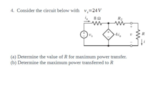 4. Consider the circuit below with v =24V i 822 +6 91 (a) Determine the value of R for maximum power transfer. (b) Determine