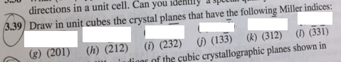 directions in a unit cell. Can you idenllly d 3.39) Draw in unit cubes the crystal planes that have the following Miller indices (h) (212) (232) (133) )812) (33I) ulioo of the cubic crystallographic planes shown in
