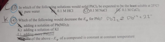 L 13) In which of the following solutions would solid PbCl2 be expected to be the least soluble at 25°C? pure water BL 0.1 M