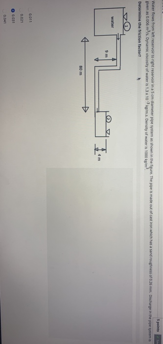 5 points Water flows from left reservoir to right reservoir in a 5 cm diameter pipe system as shown in the figure. The pipe i
